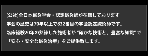 (公社)全日本鍼灸学会・認定鍼灸師が在籍しております。学会の歴史は70年以上で832番目の学会認定鍼灸師です。臨床経験20年の熟練した施術者が 「確かな技術と、豊富な知識」で「安心・安全な鍼灸治療」をご提供致します。