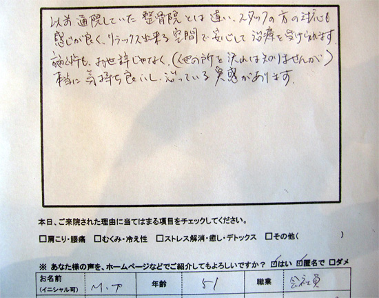以前通院していた整骨院とは違い、スタッフの方の対応も感じが良く、リラックス出来る空間で安心して治療を受けられます。
施術もお世辞じゃなく(他のところを沢山は知りませんが)本当に気持ち良いし、治っている実感があります。