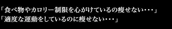 「食べ物やカロリー制限を心がけているの痩せない・・・」「適度な運動をしているのに痩せない・・・」